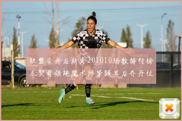 联盟合并后新秀201010场数排行榜东契奇领跑魔术师紧随其后乔丹位列第三