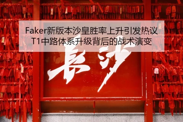 Faker新版本沙皇胜率上升引发热议T1中路体系升级背后的战术演变
